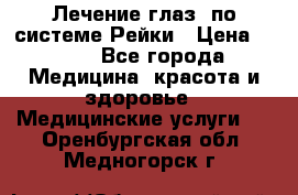 Лечение глаз  по системе Рейки › Цена ­ 300 - Все города Медицина, красота и здоровье » Медицинские услуги   . Оренбургская обл.,Медногорск г.